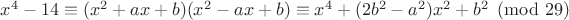 $x^4-14\equiv (x^2+ax+b)(x^2-ax+b)\equiv x^4+(2b^2-a^2)x^2+b^2\pmod{29}$