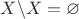 $X\backslash X=\varnothing$