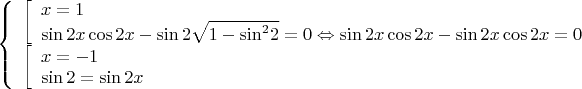 $\[\left\{ \begin{array}{l}
\left[ \begin{array}{l}
x = 1\\
\sin 2x\cos 2x - \sin 2\sqrt {1 - {{\sin }^2}2}  = 0 \Leftrightarrow \sin 2x\cos 2x - \sin 2x\cos 2x = 0
\end{array} \right.\\
\left[ \begin{array}{l}
x =  - 1\\
\sin 2 = \sin 2x
\end{array} \right.
\end{array} \right.\]$