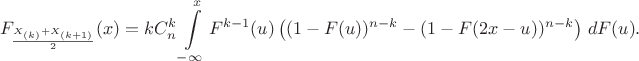 $$F_{\frac{X_{(k)}+X_{(k+1)}}{2}} (x) = kC_{n}^{k}\int\limits_{-\infty}^x F^{k-1}(u) \left((1-F(u))^{n-k} - (1-F(2x-u))^{n-k}\right)\,dF(u).$$