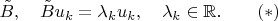 $$\tilde B,\quad \tilde Bu_k=\lambda_ku_k,\quad \lambda_k\in\mathbb{R}.\qquad(*)$$