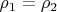 $\rho_1 = \rho_2$