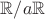 $\mathbb R / a \mathbb R$