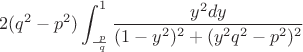 $$ \ 2(q^2-p^2)\int_{\frac {\ p}{\ q}}^{1}  \frac { y^2 dy} {(1-y^2)^2+(y^2 q^2 -p^2)^2}$$