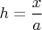 $h=\dfrac{x}{a}$