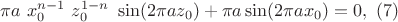 $\pi a \ x_0^{n-1} \ z_0^{1-n}\ \sin(2 \pi a z_0)+\pi a\sin(2\pi a x_0) = 0 ,\ (7)$ $\pi a \ x_0^{n-1} \ z_0^{1-n}\ \sin(2 \pi a z_0)+\pi a\sin(2\pi a x_0) = 0 ,\ (7)$