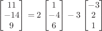 $\begin{bmatrix}11\\-14\\9\end{bmatrix}=2\begin{bmatrix}1\\-4\\6\end{bmatrix}-3\begin{bmatrix}-3\\2\\1\end{bmatrix}$