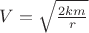 $V= \sqrt \frac{2km}{r}$