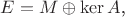 $E=M\oplus \mathrm{ker}\,A$,