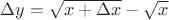 $\Delta y = \sqrt{x + \Delta x} - \sqrt{x}$