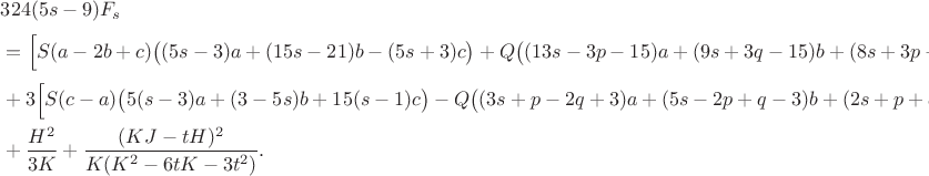 \begin{aligned}
&324(5s-9)F_s\\
&=\Bigl[S(a-2b+c)\bigl((5s-3)a+(15s-21)b-(5s+3)c\bigr)+Q\bigl((13s-3p-15)a+(9s+3q-15)b+(8s+3p-3q-6)c\bigr)\Bigr]^2\\
&+3\Bigl[S(c-a)\bigl(5(s-3)a+(3-5s)b+15(s-1)c\bigr)-Q\bigl((3s+p-2q+3)a+(5s-2p+q-3)b+(2s+p+q)c\bigr)\Bigr]^2\\
&+\frac{H^2}{3K}+\frac{(KJ-tH)^2}{K(K^2-6tK-3t^2)}.
\end{aligned}
