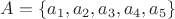 $A=\{a_1,a_2,a_3,a_4,a_5\}$