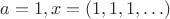$a=1, x=(1,1,1,\ldots)$