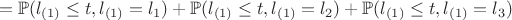 $$ = \mathbb{P}(l_{(1)} \leq t, l_{(1)} = l_{1}) +  \mathbb{P}(l_{(1)} \leq t, l_{(1)} = l_{2}) +\mathbb{P}(l_{(1)} \leq t, l_{(1)} = l_{3}) $$