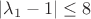 $\lvert{\lambda_1 - 1}\rvert \leq 8$