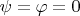 $\psi = \varphi = 0$