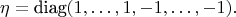 $$
\eta=\text{diag}(1,\dots,1,-1,\dots,-1).
$$