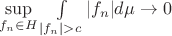 $\sup\limits_{f_n \in H} \int\limits_{|f_n| > c} |f_n| d\mu \to 0$