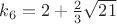 $k_6=2+\frac 2 3 \sqrt{21}$