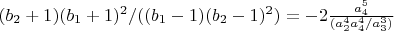$(b_2+1) (b_1+1)^2/((b_1-1) (b_2-1)^2)=-2 \frac{a_4^5}{(a_2^4 a_4^4/a_3^3)}$