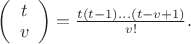 $\left(\begin{array}{c}t \\ v \end{array}\right)=\frac{t(t-1)...(t-v+1)}{v!}.$