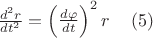 $\frac {d^2 r}{dt^2}=\left(\frac {d\varphi}{dt}\right)^2 r   \,\,\,\,\,\,\,       (5) $