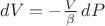 $dV = -\frac{V}{\beta}\,dP$
