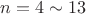 $n=4 \sim 13$