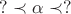 $? \prec \alpha\prec ?$ $? \prec \alpha\prec ?$