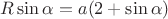 $R\sin\alpha=a(2+\sin\alpha)$
