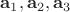 $\mathbf a_1, \mathbf a_2, \mathbf a_3$