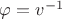$\varphi = v^{-1}$