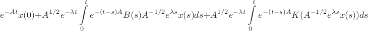 $$e^{-At}x(0)+A^{1/2}e^{-\lambda t}\int\limits_{0}^{t}e^{-(t-s)A}B(s)A^{-1/2}e^{\lambda s}x(s)ds+A^{1/2}e^{-\lambda t}\int\limits_{0}^{t}e^{-(t-s)A}K(A^{-1/2}e^{\lambda s}x(s))ds$$