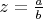 $z=\frac{a}{b}$