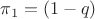 $\pi_{1}=(1-q)$