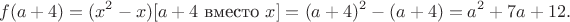 $$f(a + 4) = (x^2 - x)[a+4\text{ вместо }x] = (a+4)^2 - (a+4) = a^2 + 7a + 12.$$