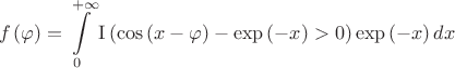 $$f\left(\varphi\right)=\int\limits_{0}^{+\infty}{\operatorname{I}\left(\cos\left(x-\varphi\right)-\exp\left(-x\right)>0\right)\exp\left(-x\right)dx}$$