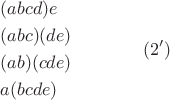 $$\begin{gathered}  (abcd)e \hfill \\  (abc)(de) \hfill \\  (ab)(cde) \hfill \\  a(bcde) \hfill \\ \end{gathered}  \qquad \qquad (2')$$