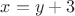 $ x = y + 3$