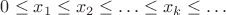 $0 \leq x_1 \leq x_2 \leq \ldots \leq x_k \leq \ldots$