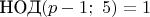 $\text{НОД}(p-1;\ 5)=1$