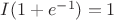 $I(1+e^{-1})=1$