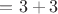 $= 3+3$