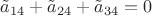 $\tilde a_{14}+\tilde a_{24}+\tilde a_{34}=0$