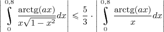 $\left|\underset{0}{\overset{0,8}{\raisebox{-3}{\rotatebox{17}{\LARGE\ensuremath{\int}}}}}\dfrac{\arctg(ax)}{x\sqrt{1-x^2}}dx\right|\leqslant \dfrac{5}{3}\cdot \left|\underset{0}{\overset{0,8}{\raisebox{-3}{\rotatebox{17}{\LARGE\ensuremath{\int}}}}}\dfrac{\arctg(ax)}{x}dx\right|$
