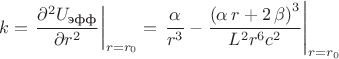 $$k=\left \dfrac{\partial^{2}U_{\text{эфф}}}{\partial r^{2}} \right|_{r=r_{0}}=\left {\frac {\alpha}{{r}^{3}}}-{\frac { \left( \alpha\,r+2\,\beta \right) ^{3}}{{L}^{2}{r}^{6}{c}^{2}}}\right|_{r=r_{0}}$$