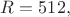 $R=512,$