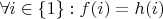 $\forall i \in \{1\}: f(i) = h(i)$