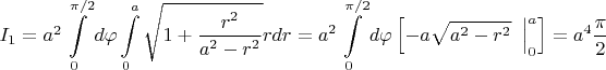 $I_1=a^2\displaystyle\int\limits_0^{\pi/2}d\varphi \displaystyle\int\limits_0^a\sqrt{1+\dfrac{r^2}{a^2-r^2}}rdr=a^2 \displaystyle\int\limits_0^{\pi/2}d\varphi \left[ -a\sqrt{a^2-r^2}\left.\dfrac{}{}\right|_0^a   \right]=a^4\dfrac{\pi}{2}$