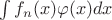 $\int f_n(x) \varphi(x)dx$